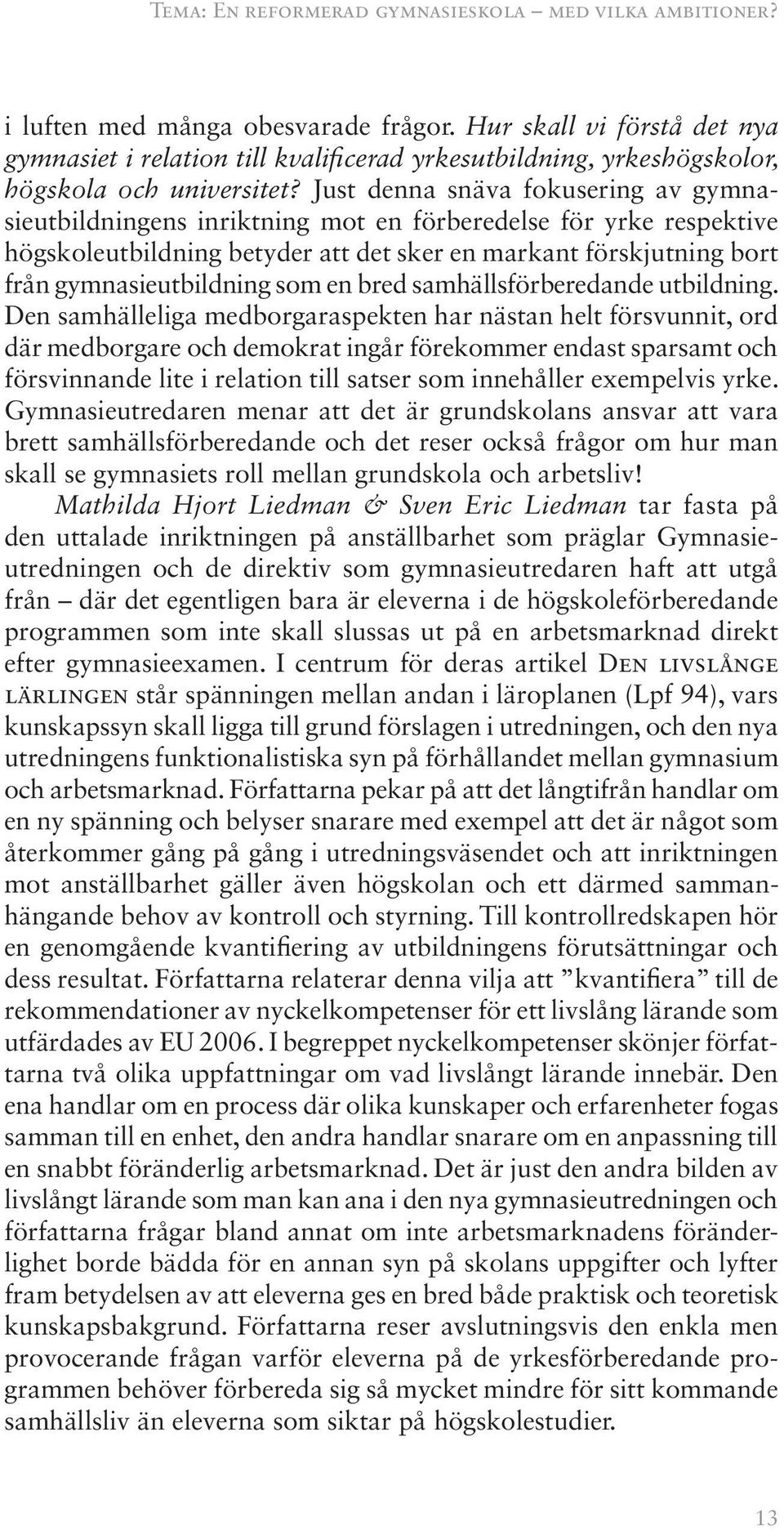 Just denna snäva fokusering av gymnasieutbildningens inriktning mot en förberedelse för yrke respektive högskoleutbildning betyder att det sker en markant förskjutning bort från gymnasieutbildning