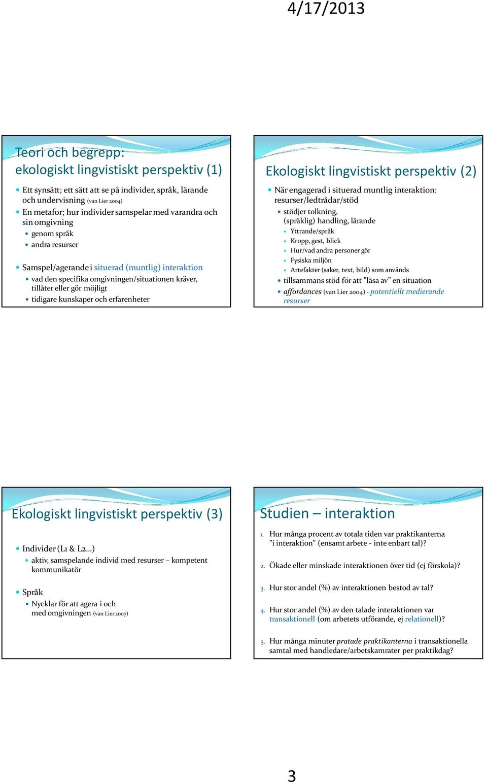 erfarenheter Ekologiskt lingvistiskt perspektiv (2) När engagerad i situerad muntlig interaktion: resurser/ledtrådar/stöd stödjer tolkning, (språklig) handling, lärande Yttrande/språk Kropp, gest,