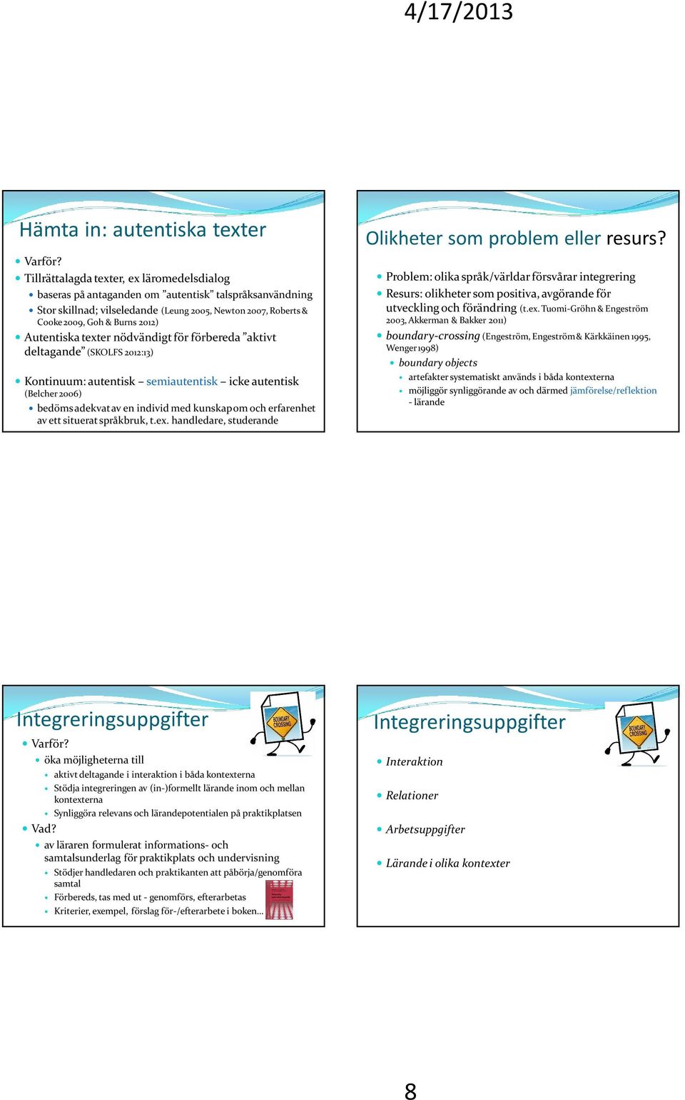 Autentiska texter nödvändigt för förbereda aktivt deltagande (SKOLFS 2012:13) Kontinuum: autentisk semiautentisk icke autentisk (Belcher 2006) bedöms adekvat av en individ med kunskap om och