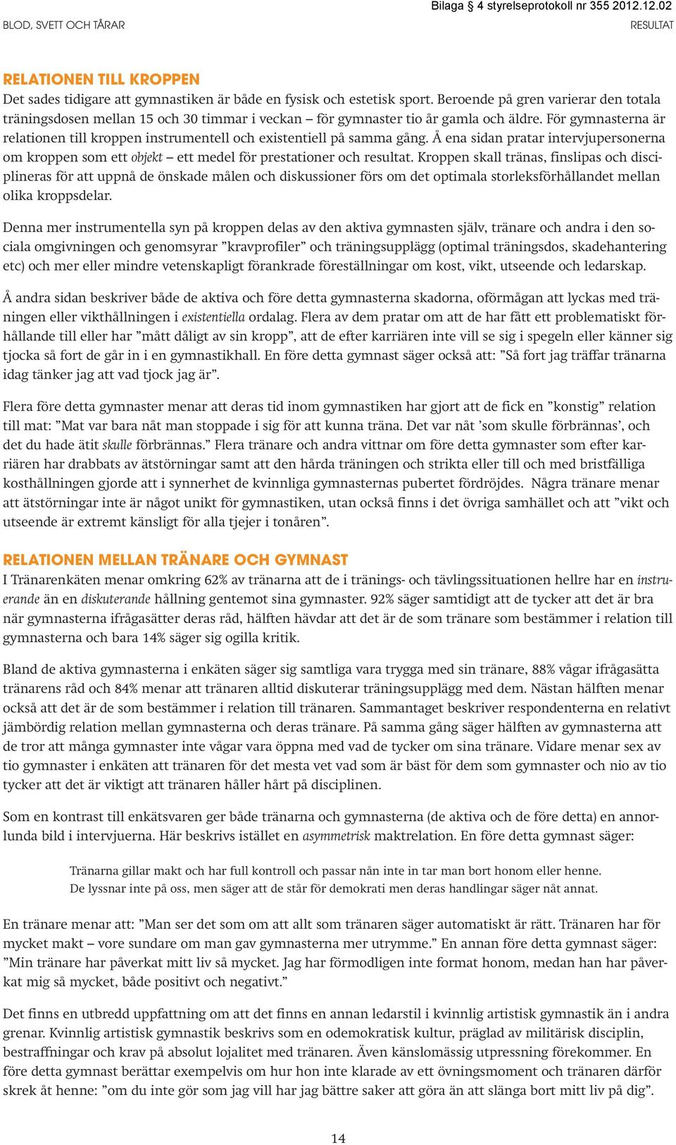 För gymnasterna är relationen till kroppen instrumentell och existentiell på samma gång. Å ena sidan pratar intervjupersonerna om kroppen som ett objekt ett medel för prestationer och resultat.