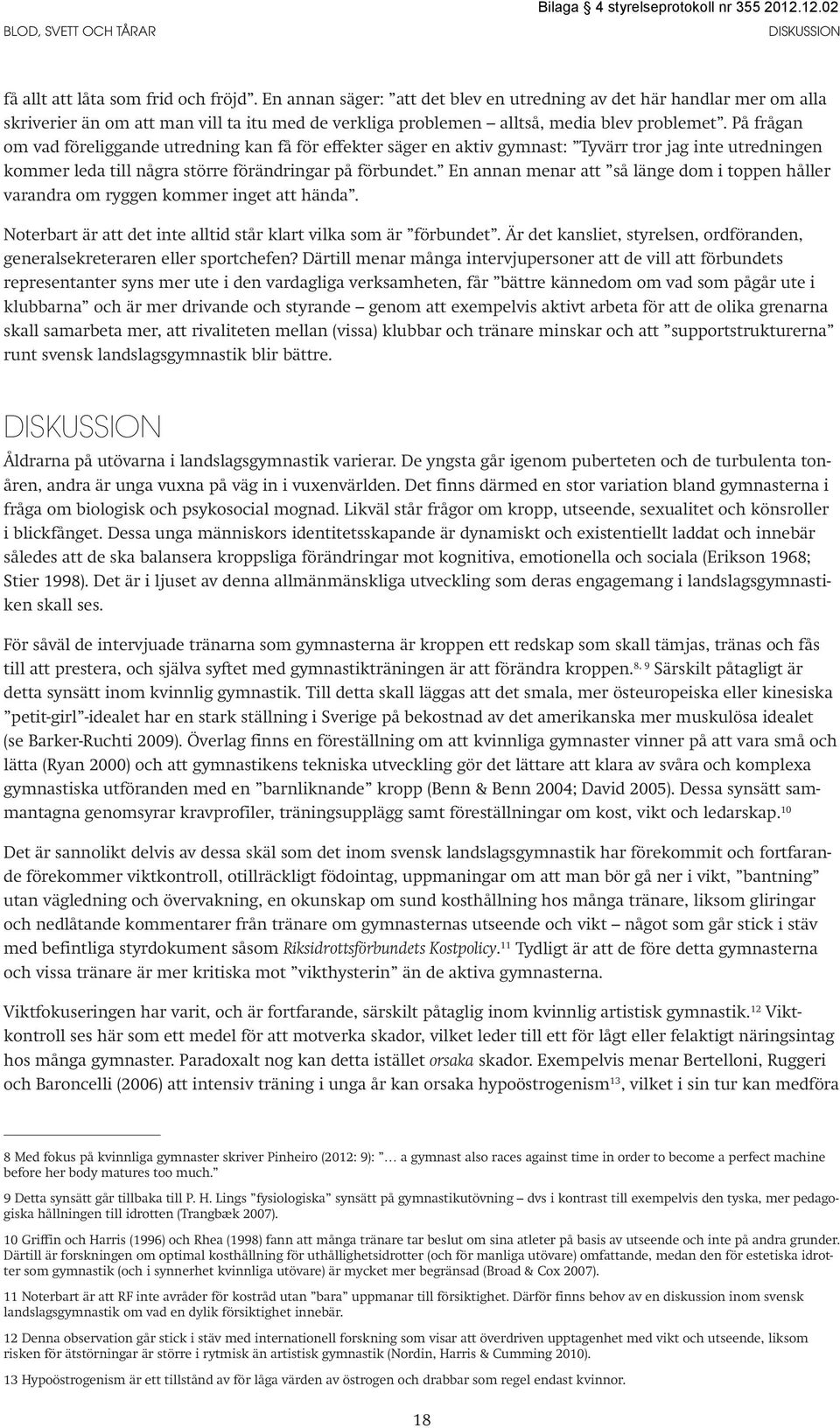 På frågan om vad föreliggande utredning kan få för effekter säger en aktiv gymnast: Tyvärr tror jag inte utredningen kommer leda till några större förändringar på förbundet.