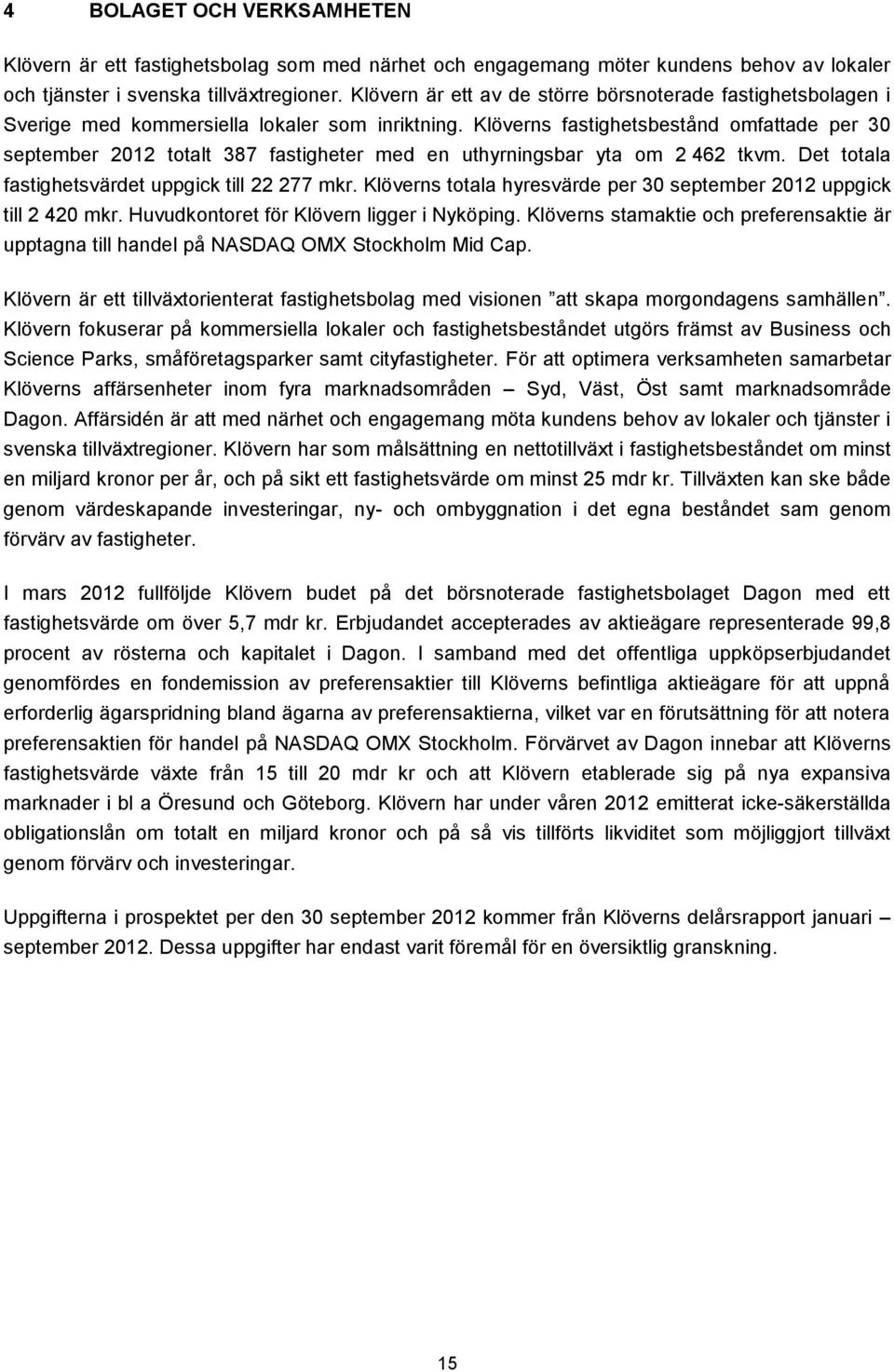 Klöverns fastighetsbestånd omfattade per 30 september 2012 totalt 387 fastigheter med en uthyrningsbar yta om 2 462 tkvm. Det totala fastighetsvärdet uppgick till 22 277 mkr.