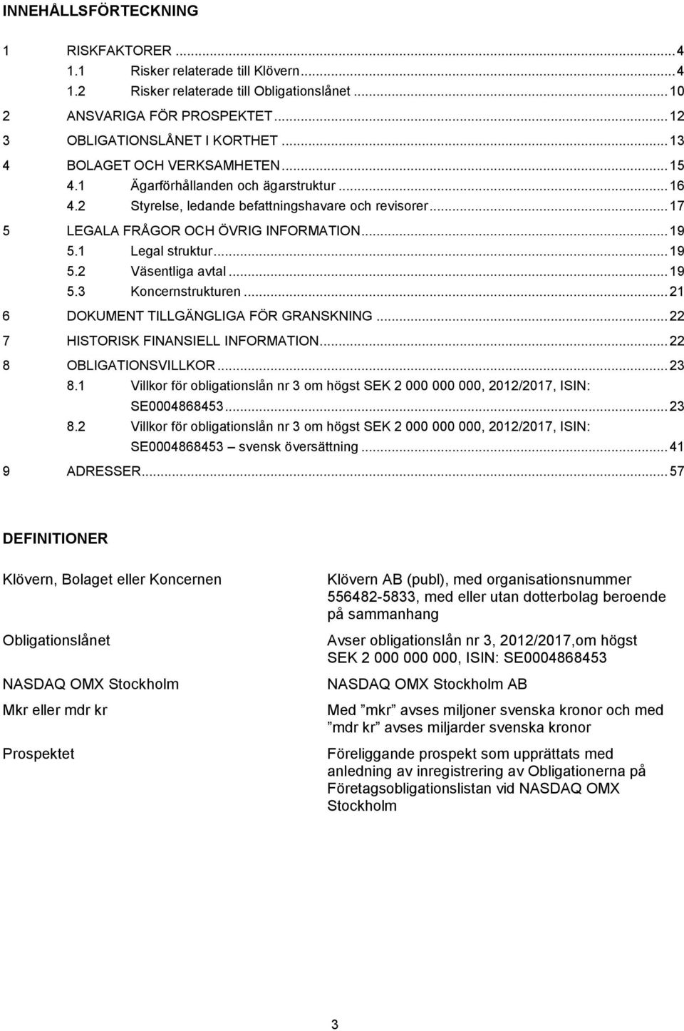 1 Legal struktur... 19 5.2 Väsentliga avtal... 19 5.3 Koncernstrukturen... 21 6 DOKUMENT TILLGÄNGLIGA FÖR GRANSKNING... 22 7 HISTORISK FINANSIELL INFORMATION... 22 8 OBLIGATIONSVILLKOR... 23 8.