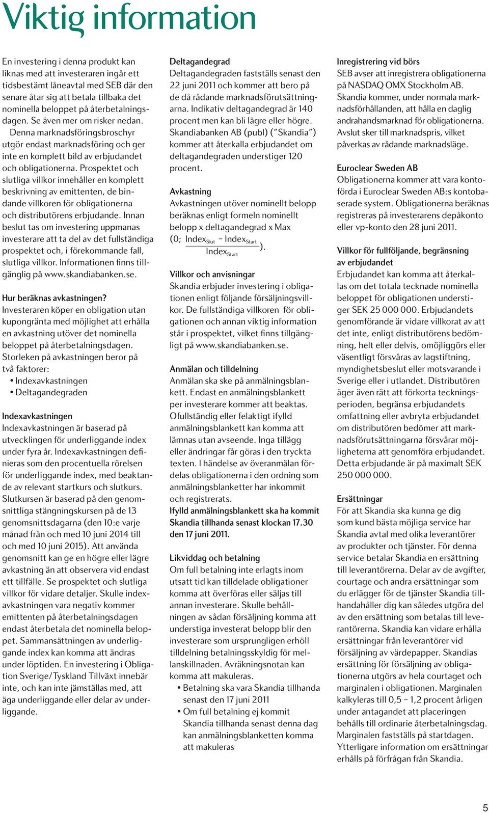 Prospektet och slutliga villkor innehåller en komplett beskrivning av emittenten, de bindande villkoren för obligationerna och distributörens erbjudande.