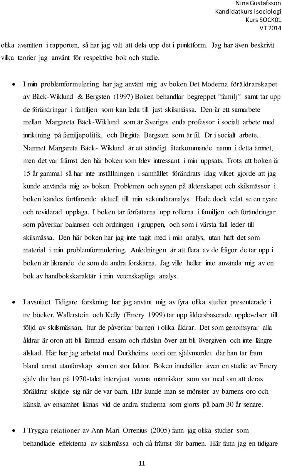 leda till just skilsmässa. Den är ett samarbete mellan Margareta Bäck-Wiklund som är Sveriges enda professor i socialt arbete med inriktning på familjepolitik, och Birgitta Bergsten som är fil.