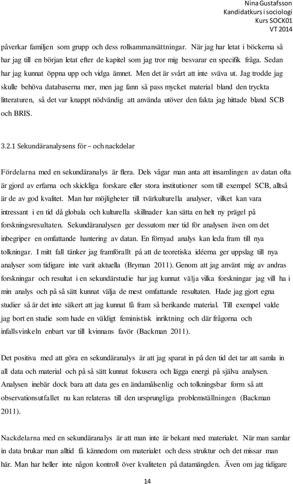 Jag trodde jag skulle behöva databaserna mer, men jag fann så pass mycket material bland den tryckta litteraturen, så det var knappt nödvändig att använda utöver den fakta jag hittade bland SCB och