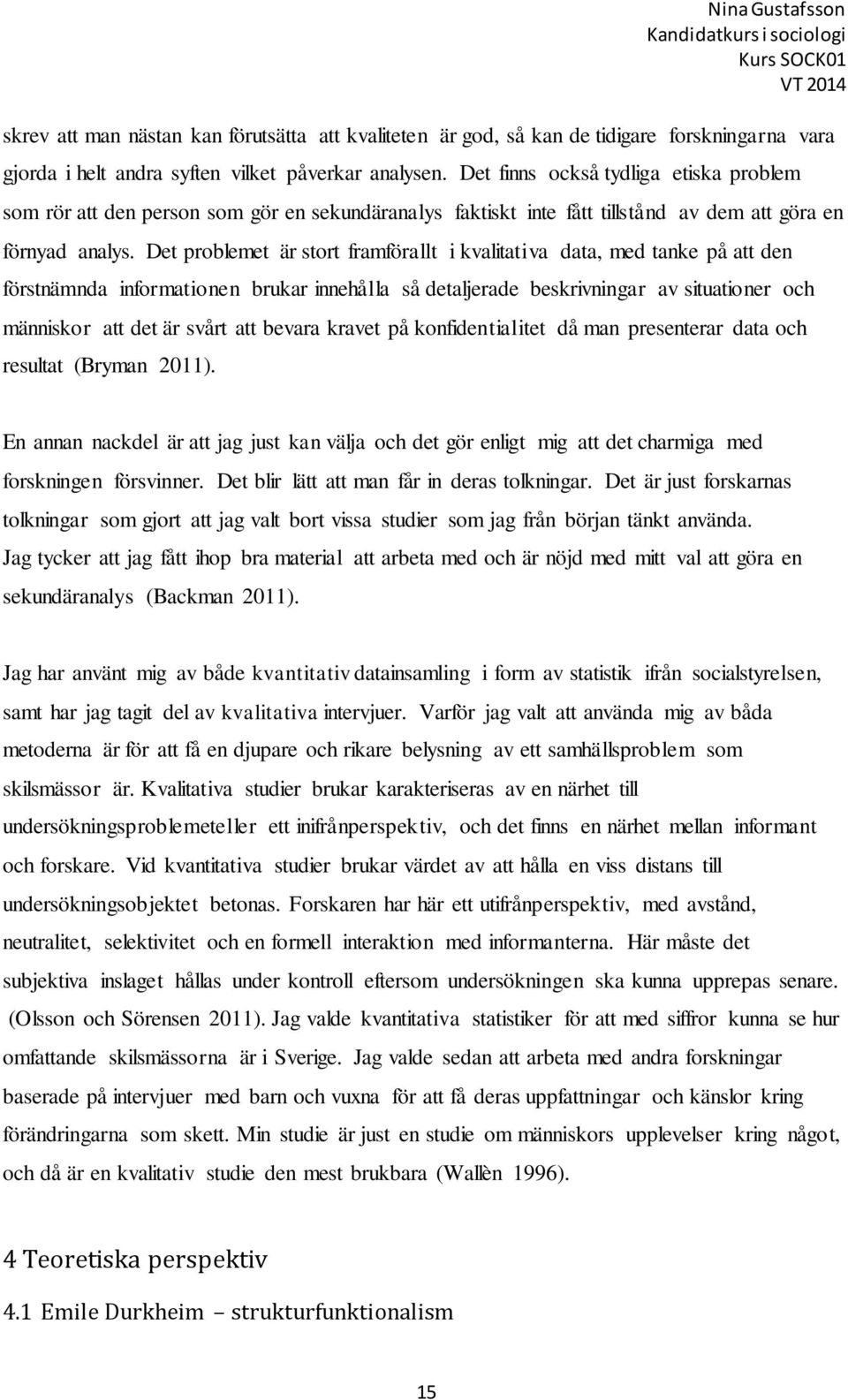 Det problemet är stort framförallt i kvalitativa data, med tanke på att den förstnämnda informationen brukar innehålla så detaljerade beskrivningar av situationer och människor att det är svårt att