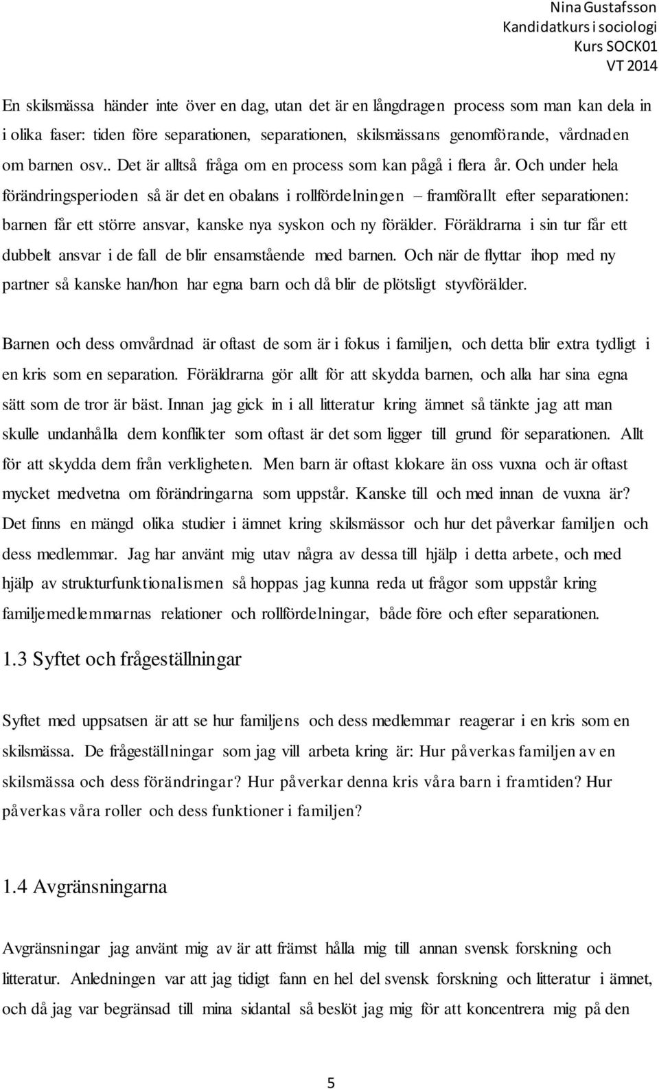 Och under hela förändringsperioden så är det en obalans i rollfördelningen framförallt efter separationen: barnen får ett större ansvar, kanske nya syskon och ny förälder.