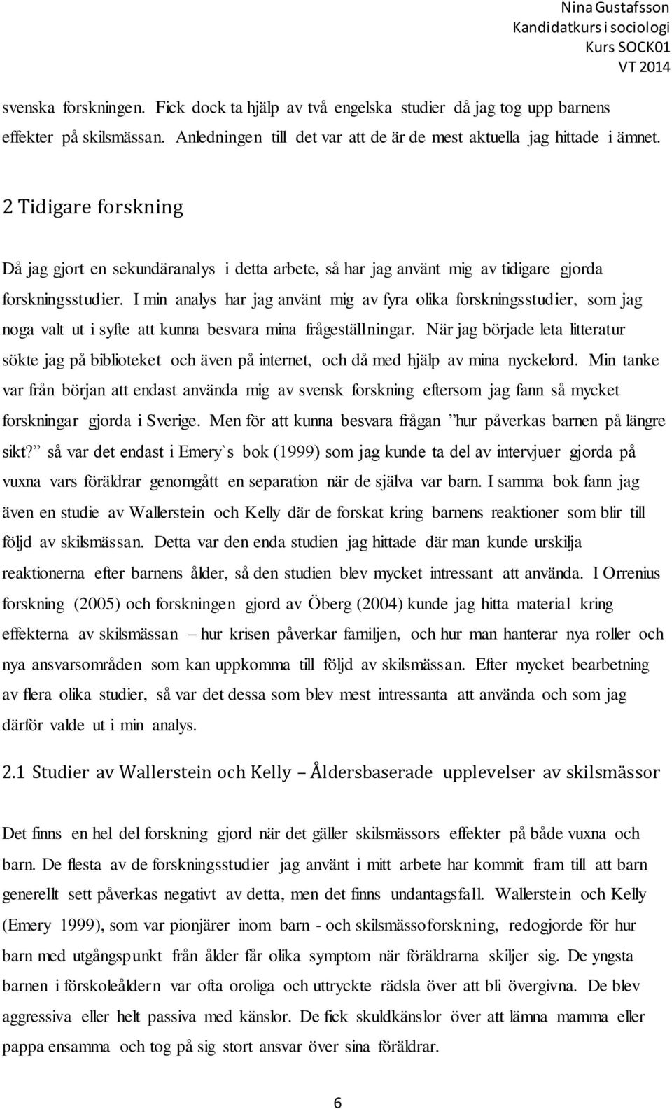 I min analys har jag använt mig av fyra olika forskningsstudier, som jag noga valt ut i syfte att kunna besvara mina frågeställningar.