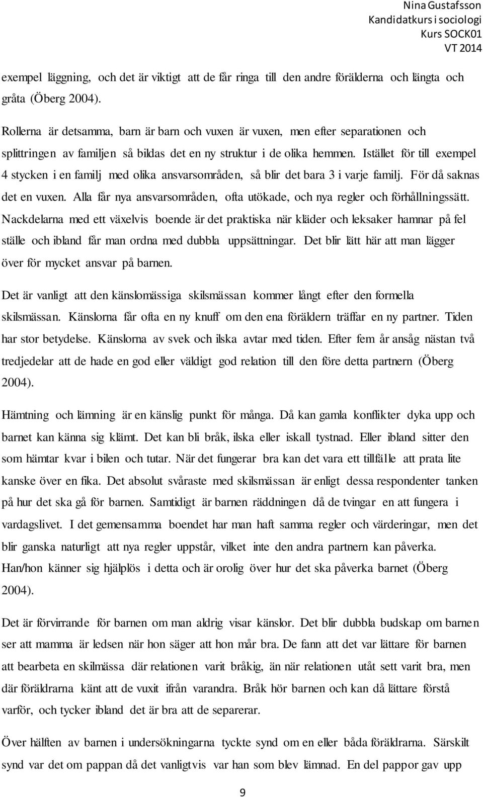 Istället för till exempel 4 stycken i en familj med olika ansvarsområden, så blir det bara 3 i varje familj. För då saknas det en vuxen.