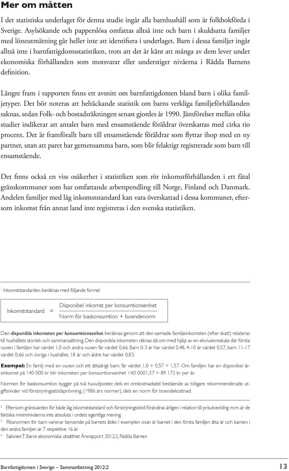 Barn i dessa familjer ingår alltså inte i barnfattigdomsstatistiken, trots att det är känt att många av dem lever under ekonomiska förhållanden som motsvarar eller understiger nivåerna i Rädda