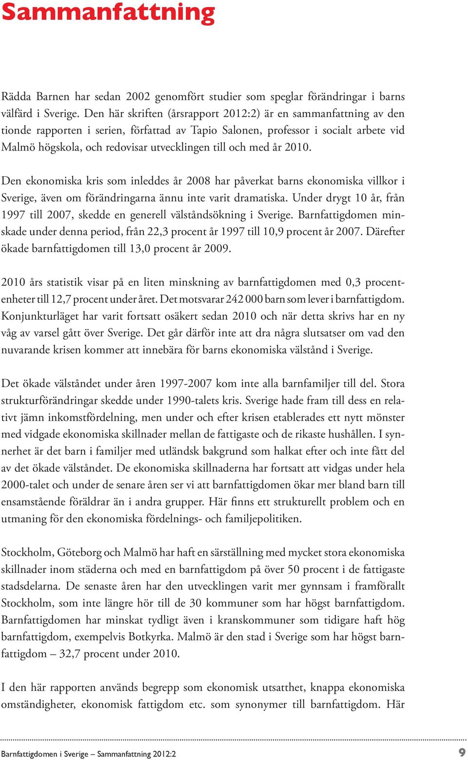 och med år 2010. Den ekonomiska kris som inleddes år 2008 har påverkat barns ekonomiska villkor i Sverige, även om förändringarna ännu inte varit dramatiska.