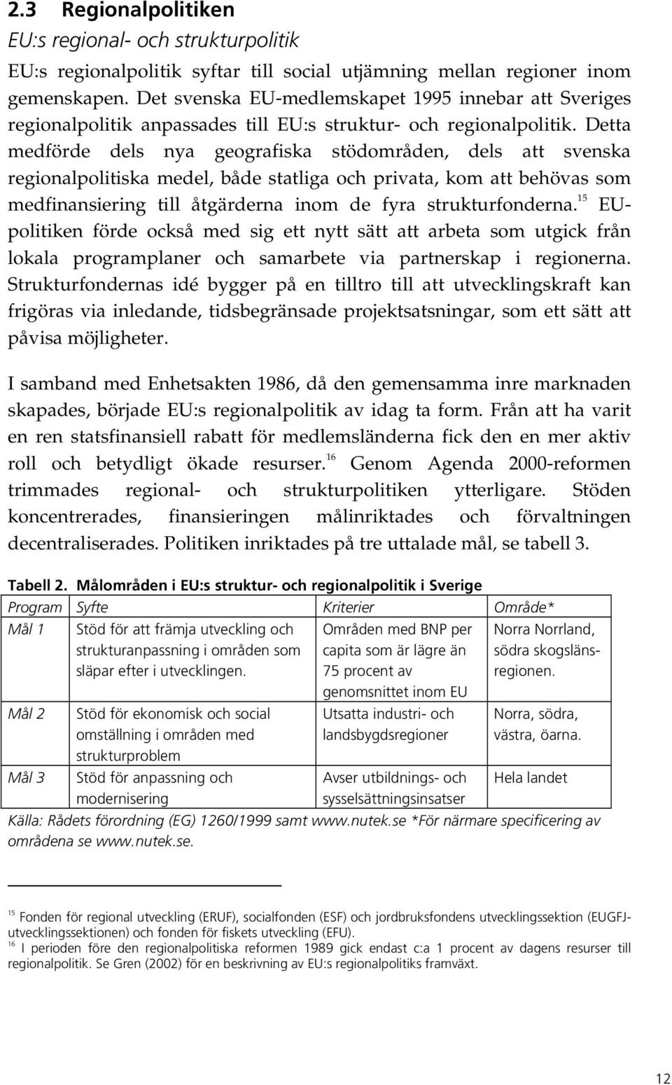 Detta medförde dels nya geografiska stödområden, dels att svenska regionalpolitiska medel, både statliga och privata, kom att behövas som medfinansiering till åtgärderna inom de fyra strukturfonderna.