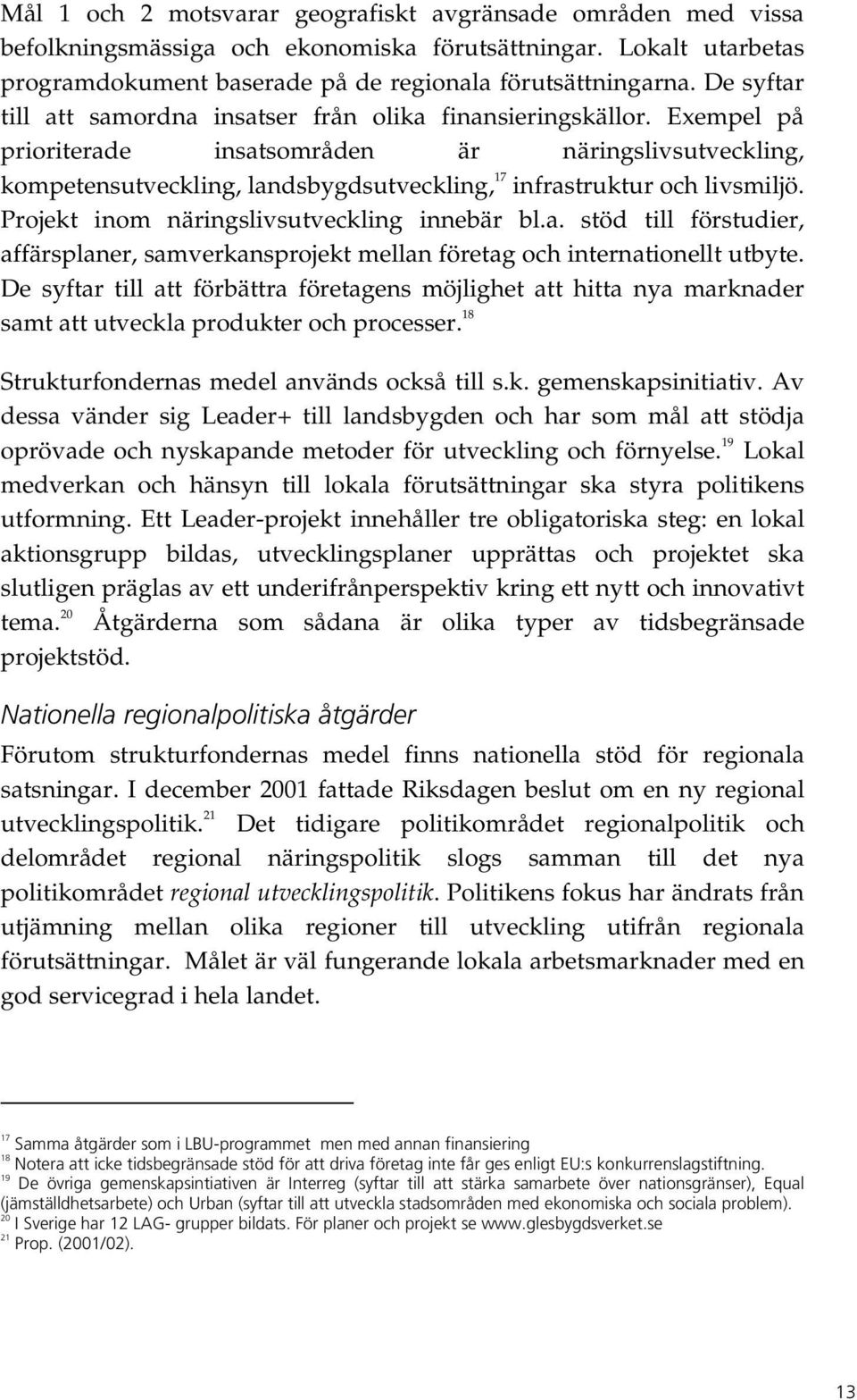 Exempel på prioriterade insatsområden är näringslivsutveckling, kompetensutveckling, landsbygdsutveckling, 17 infrastruktur och livsmiljö. Projekt inom näringslivsutveckling innebär bl.a. stöd till förstudier, affärsplaner, samverkansprojekt mellan företag och internationellt utbyte.