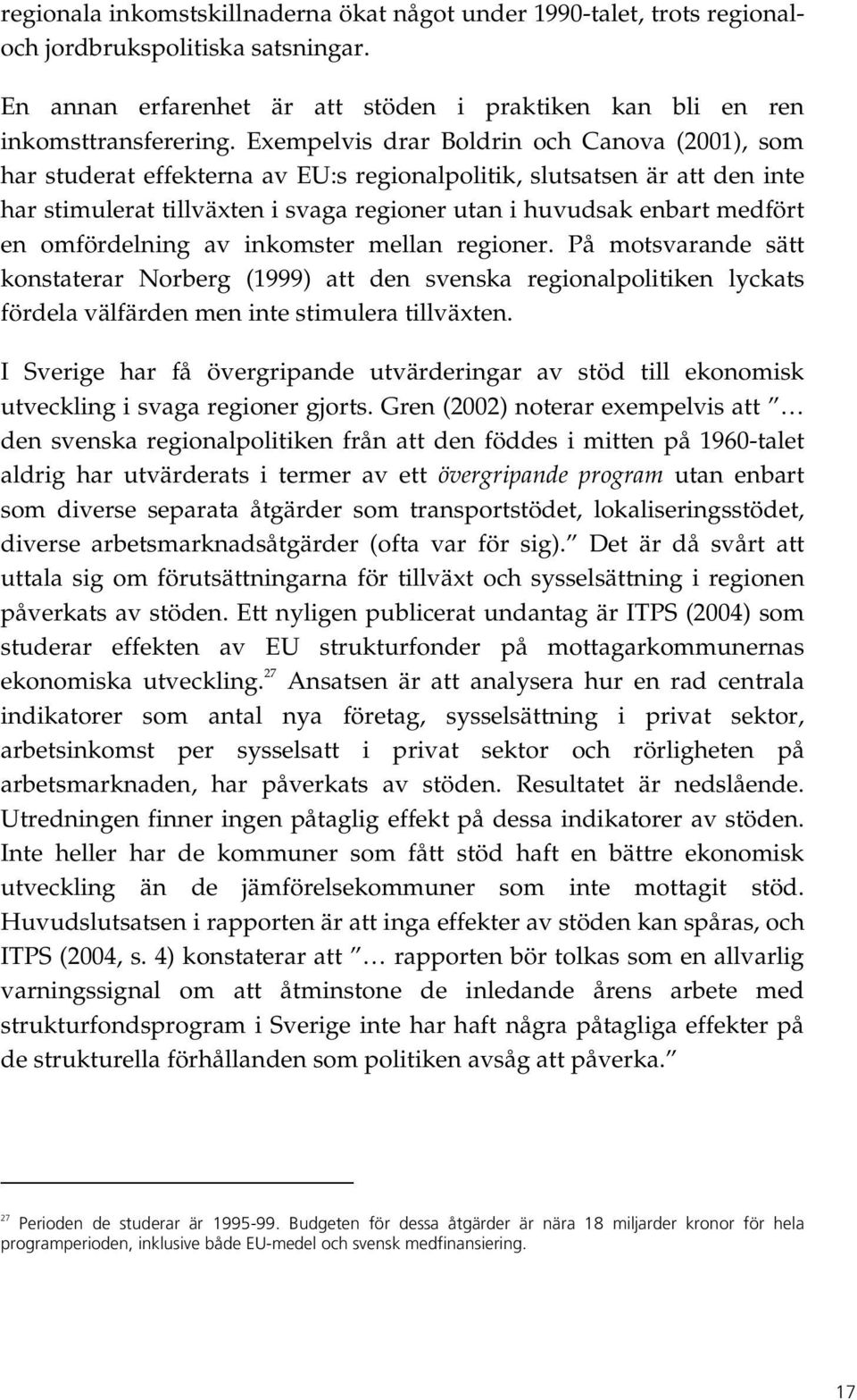 omfördelning av inkomster mellan regioner. På motsvarande sätt konstaterar Norberg (1999) att den svenska regionalpolitiken lyckats fördela välfärden men inte stimulera tillväxten.