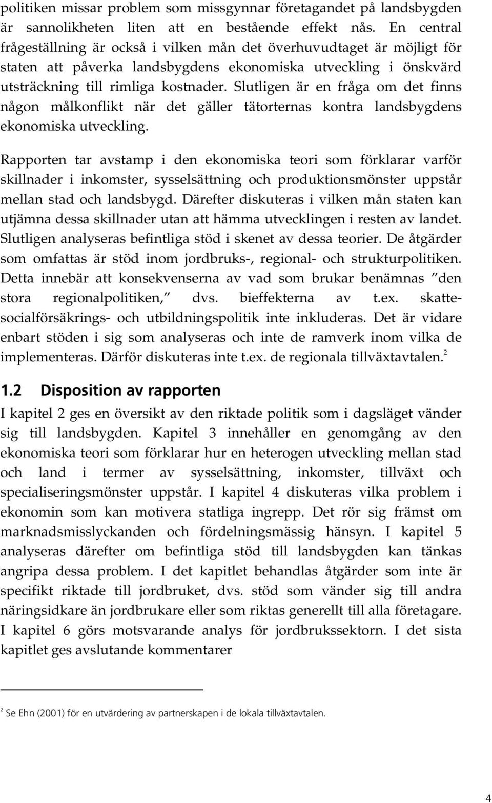 Slutligen är en fråga om det finns någon målkonflikt när det gäller tätorternas kontra landsbygdens ekonomiska utveckling.