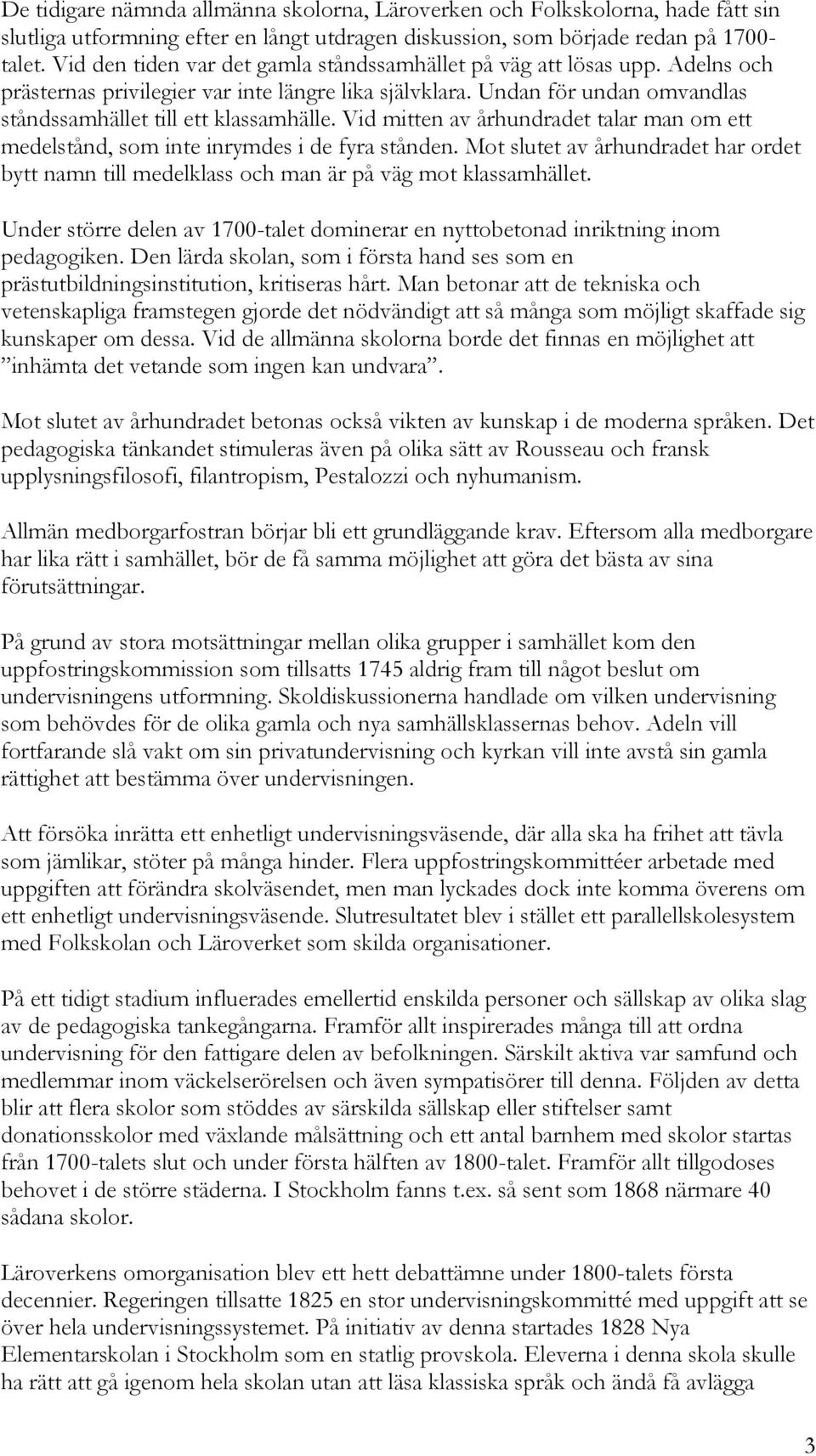 Vid mitten av århundradet talar man om ett medelstånd, som inte inrymdes i de fyra stånden. Mot slutet av århundradet har ordet bytt namn till medelklass och man är på väg mot klassamhället.