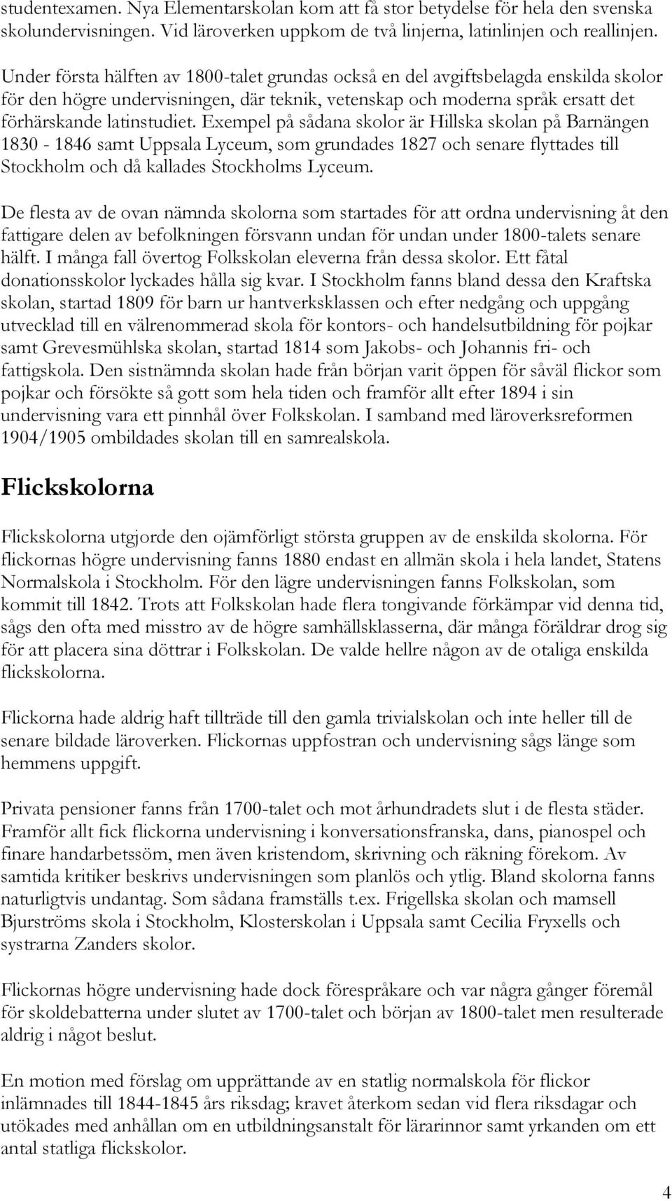 Exempel på sådana skolor är Hillska skolan på Barnängen 1830-1846 samt Uppsala Lyceum, som grundades 1827 och senare flyttades till Stockholm och då kallades Stockholms Lyceum.