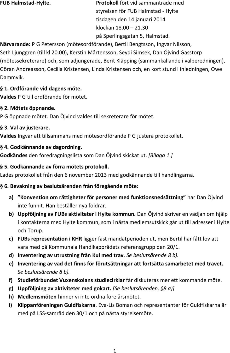 00), Kerstin Mårtensson, Seydi Simsek, Dan Öjvind Gasstorp (mötessekreterare) och, som adjungerade, Berit Kläpping (sammankallande i valberedningen), Göran Andreasson, Cecilia Kristensen, Linda