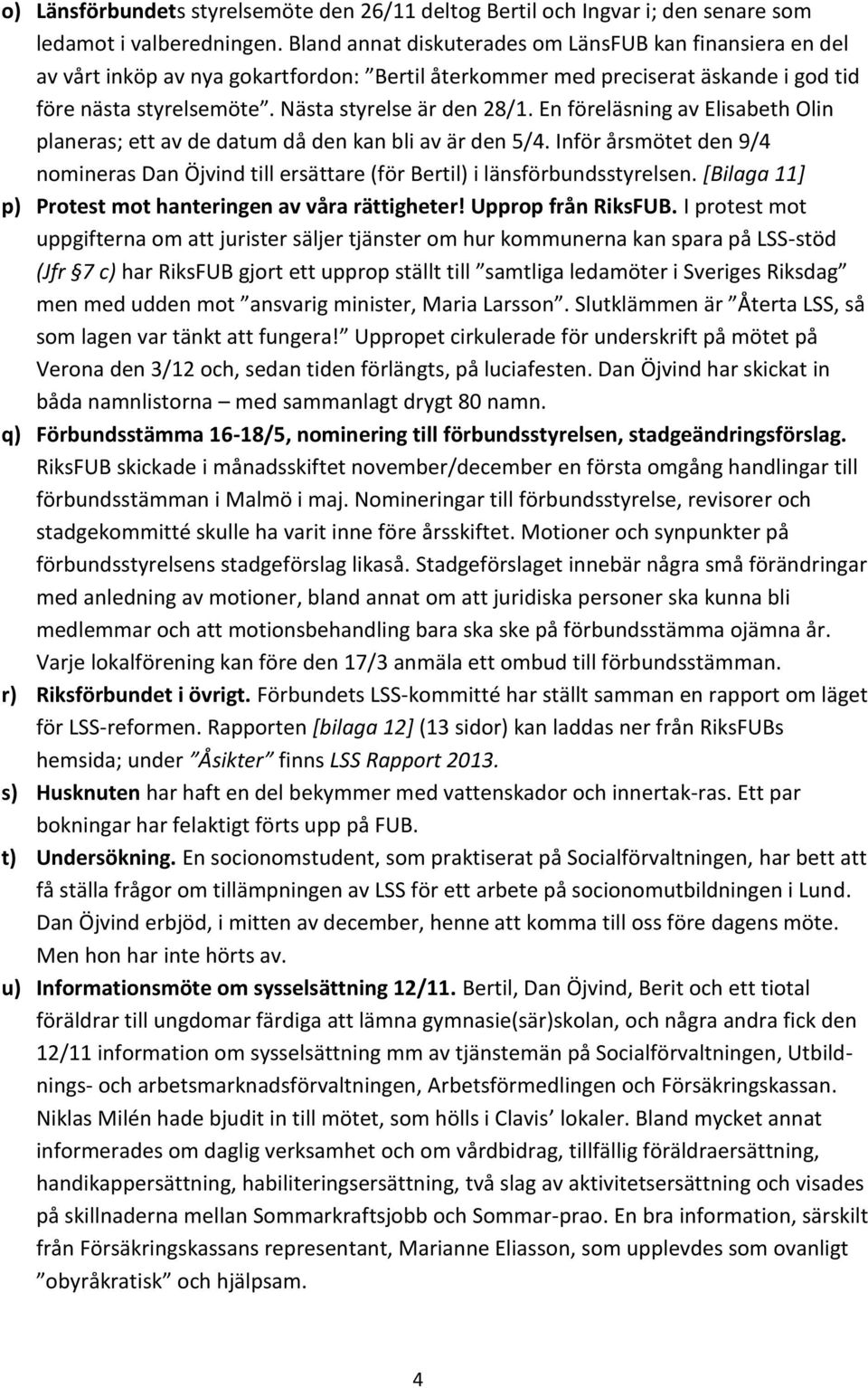 En föreläsning av Elisabeth Olin planeras; ett av de datum då den kan bli av är den 5/4. Inför årsmötet den 9/4 nomineras Dan Öjvind till ersättare (för Bertil) i länsförbundsstyrelsen.