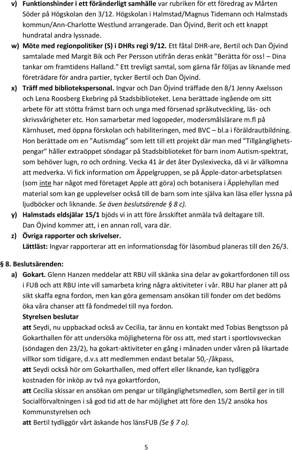 w) Möte med regionpolitiker (S) i DHRs regi 9/12. Ett fåtal DHR-are, Bertil och Dan Öjvind samtalade med Margit Bik och Per Persson utifrån deras enkät Berätta för oss!