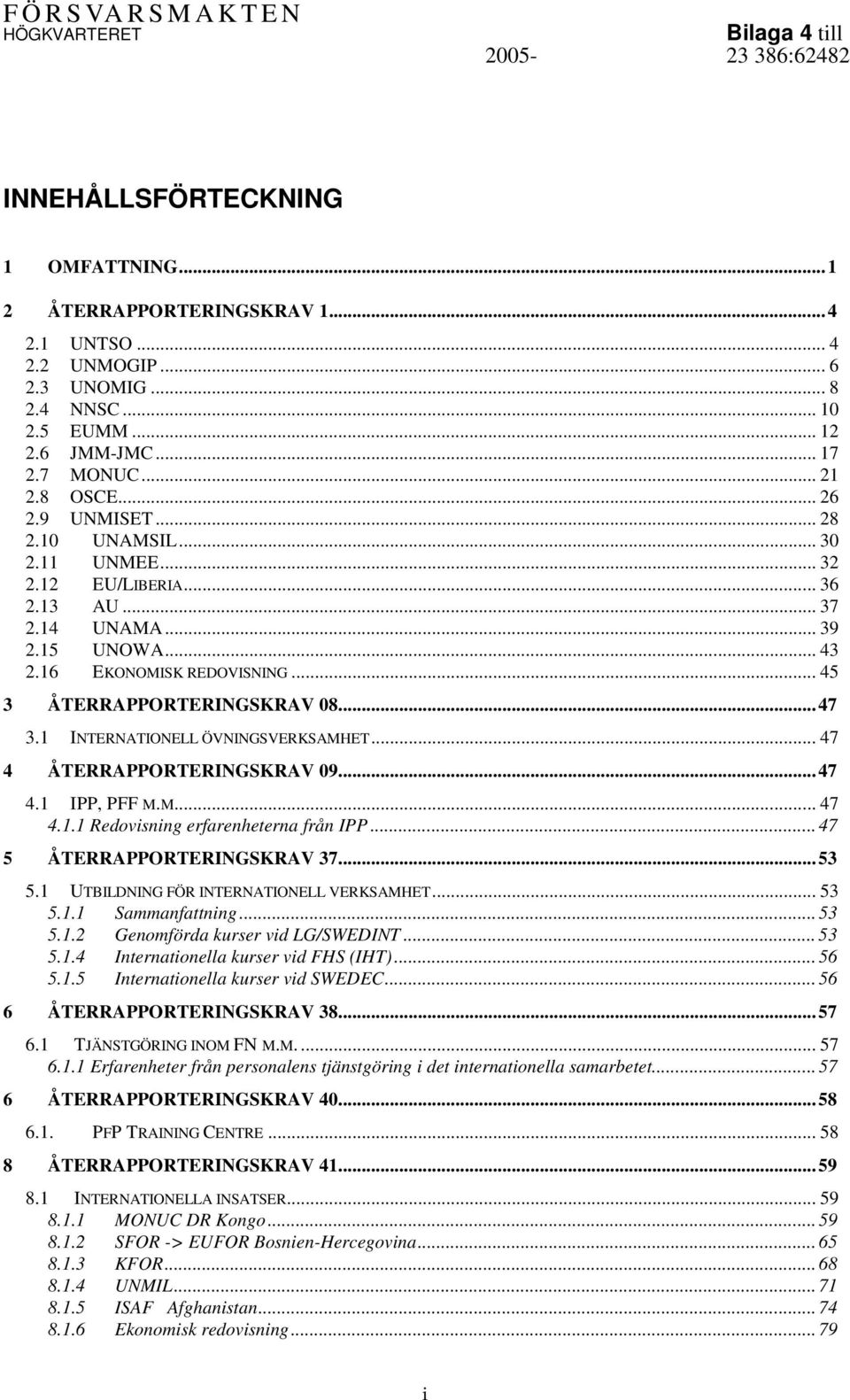 1 INTERNATIONELL ÖVNINGSVERKSAMHET... 47 4 ÅTERRAPPORTERINGSKRAV 09...47 4.1 IPP, PFF M.M... 47 4.1.1 Redovisning erfarenheterna från IPP... 47 5 ÅTERRAPPORTERINGSKRAV 37...53 5.