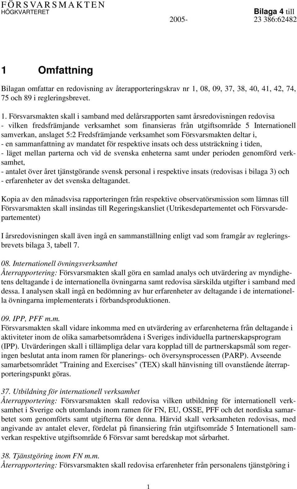 Försvarsmakten skall i samband med delårsrapporten samt årsredovisningen redovisa - vilken fredsfrämjande verksamhet som finansieras från utgiftsområde 5 Internationell samverkan, anslaget 5:2