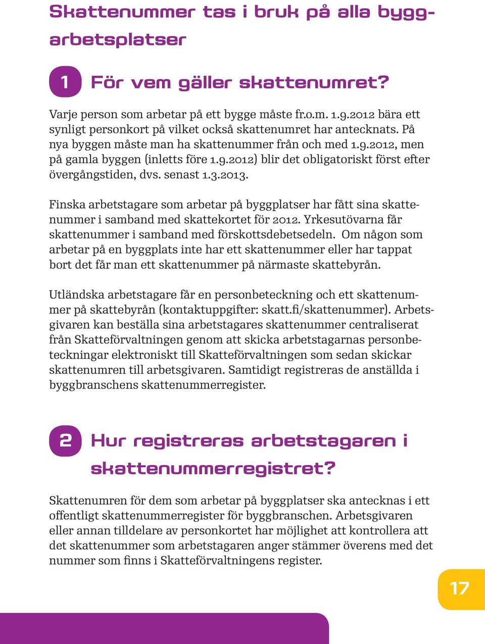 senast 1.3.2013. Finska arbetstagare som arbetar på byggplatser har fått sina skattenummer i samband med skattekortet för 2012. Yrkesutövarna får skattenummer i samband med förskottsdebetsedeln.