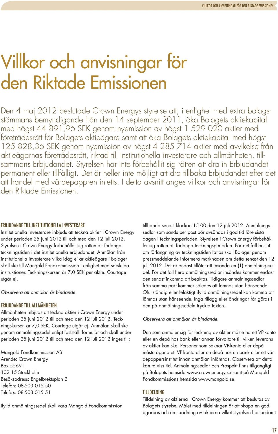 aktiekapital med högst 125 828,36 SEK genom nyemission av högst 4 285 714 aktier med avvikelse från aktieägarnas företrädesrätt, riktad till institutionella investerare och allmänheten, tillsammans
