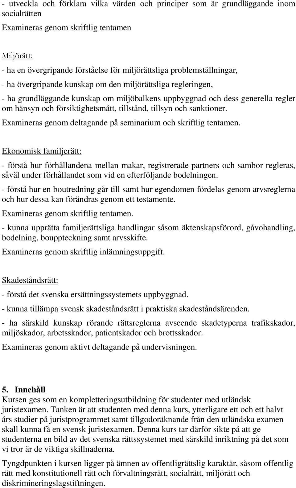 tillstånd, tillsyn och sanktioner. Examineras genom deltagande på seminarium och skriftlig tentamen.