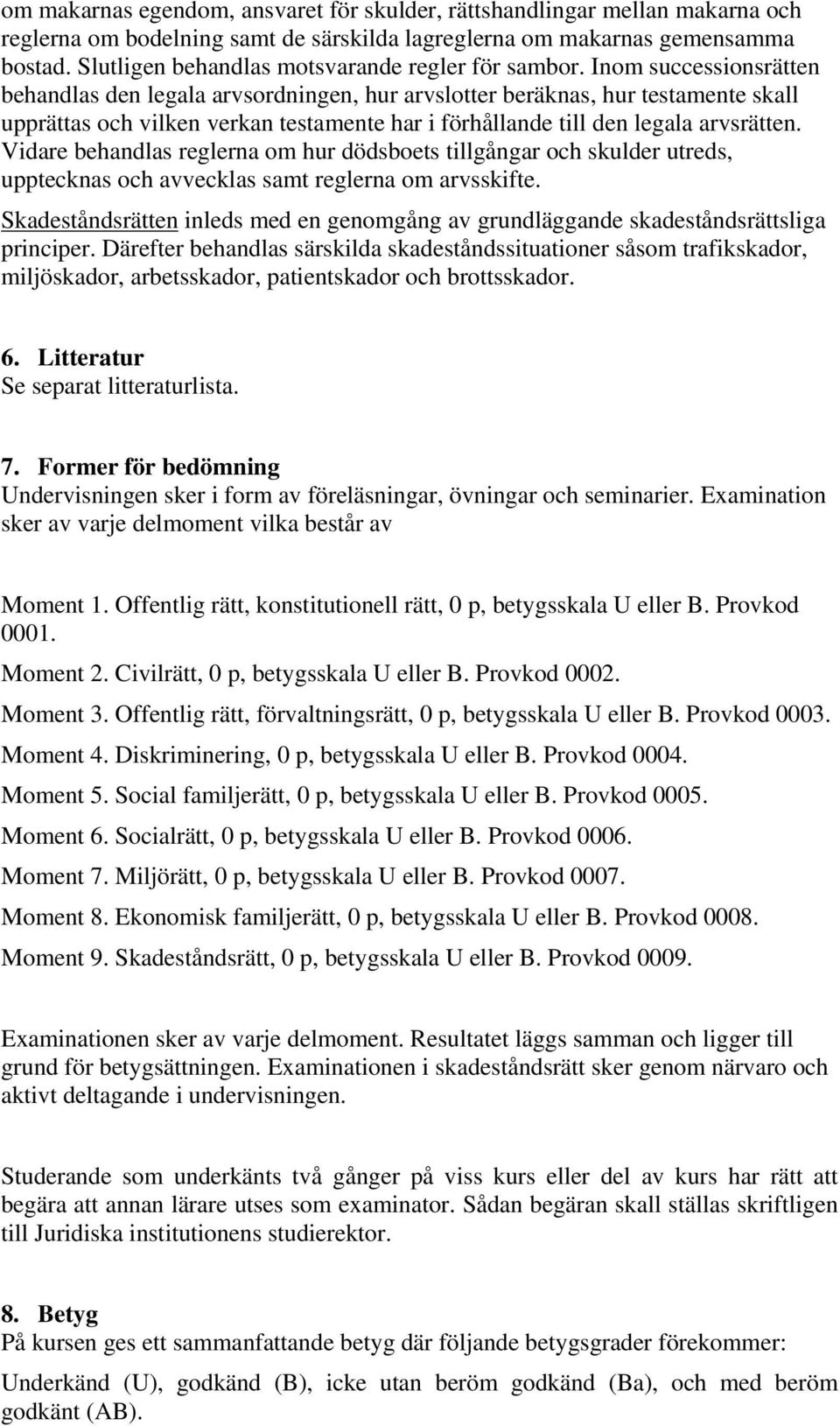 Inom successionsrätten behandlas den legala arvsordningen, hur arvslotter beräknas, hur testamente skall upprättas och vilken verkan testamente har i förhållande till den legala arvsrätten.