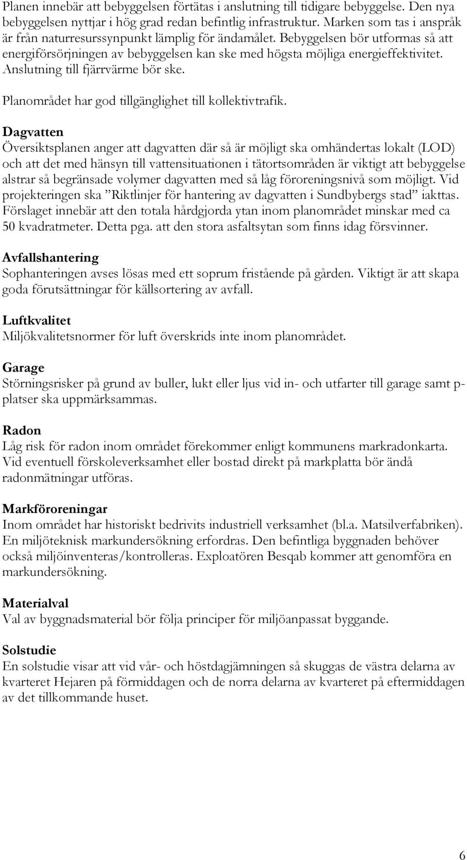 Anslutning till fjärrvärme bör ske. Planområdet har god tillgänglighet till kollektivtrafik.