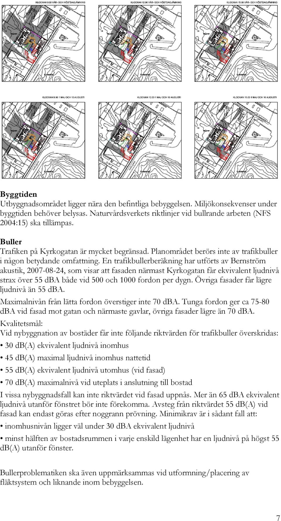 En trafikbullerberäkning har utförts av Bernström akustik, 2007-08-24, som visar att fasaden närmast Kyrkogatan får ekvivalent ljudnivå strax över 55 dba både vid 500 och 1000 fordon per dygn.