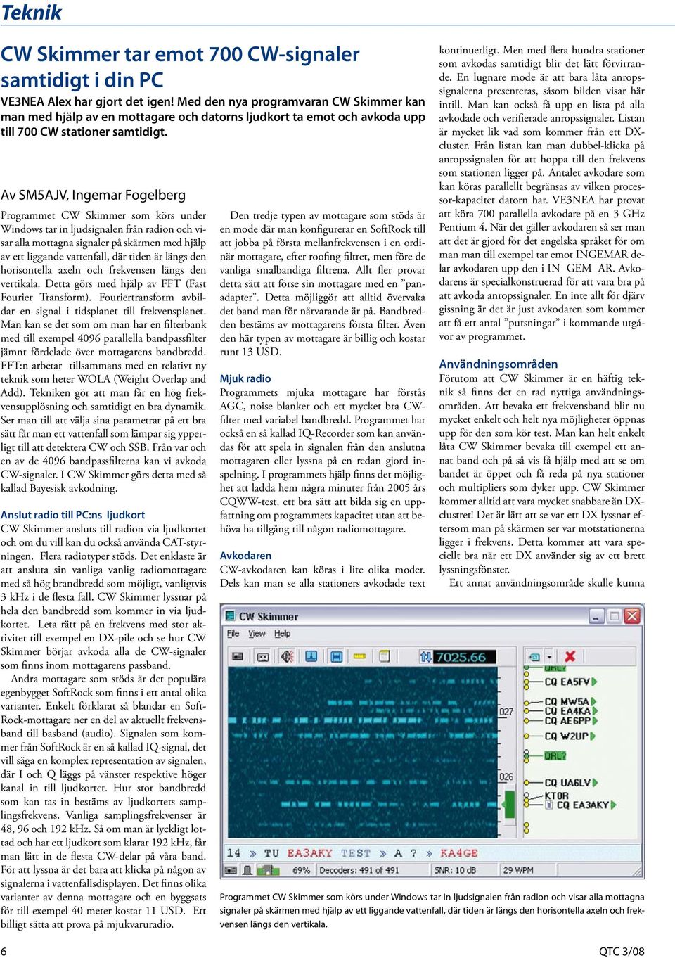 Av SM5AJV, Ingemar Fogelberg Programmet CW Skimmer som körs under Windows tar in ljudsignalen från radion och visar alla mottagna signaler på skärmen med hjälp av ett liggande vattenfall, där tiden