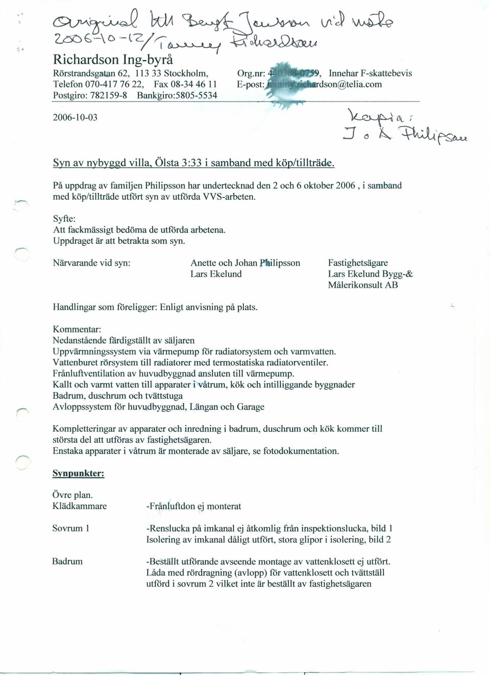 På uppdrag av familjen Philipsson har undertecknad med köp/tillträde utfört syn av utförda VVS-arbeten. den 2 och 6 oktober 2006, i samband Syfte: Att fackmässigt bedöma de utförda arbetena.