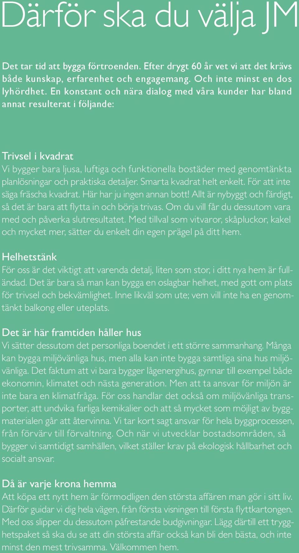 praktiska detaljer. Smarta kvadrat helt enkelt. För att inte säga fräscha kvadrat. Här har ju ingen annan bott! Allt är nybyggt och färdigt, så det är bara att flytta in och börja trivas.