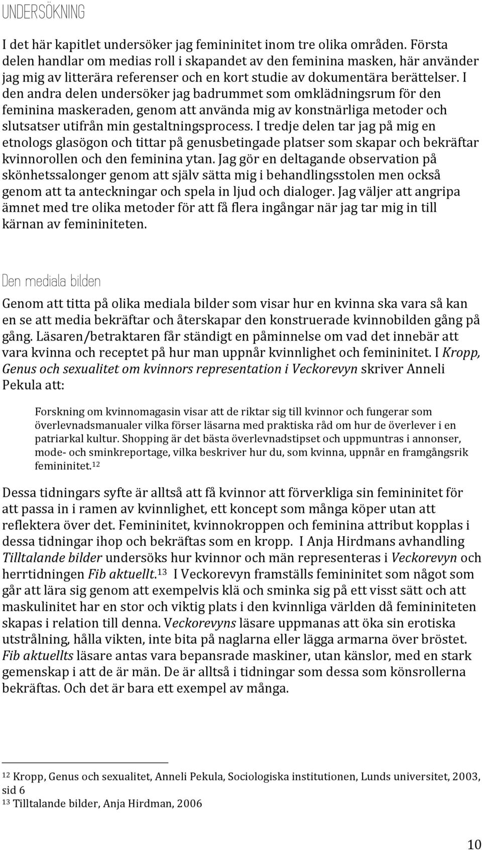 I den andra delen undersöker jag badrummet som omklädningsrum för den feminina maskeraden, genom att använda mig av konstnärliga metoder och slutsatser utifrån min gestaltningsprocess.