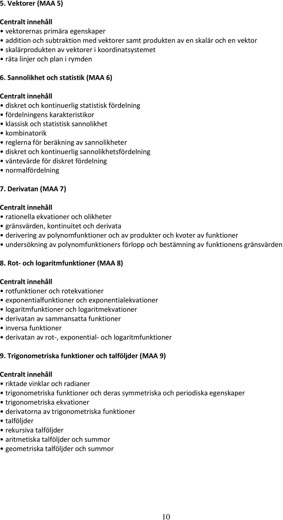 Sannolikhet och statistik (MAA 6) diskret och kontinuerlig statistisk fördelning fördelningens karakteristikor klassisk och statistisk sannolikhet kombinatorik reglerna för beräkning av sannolikheter