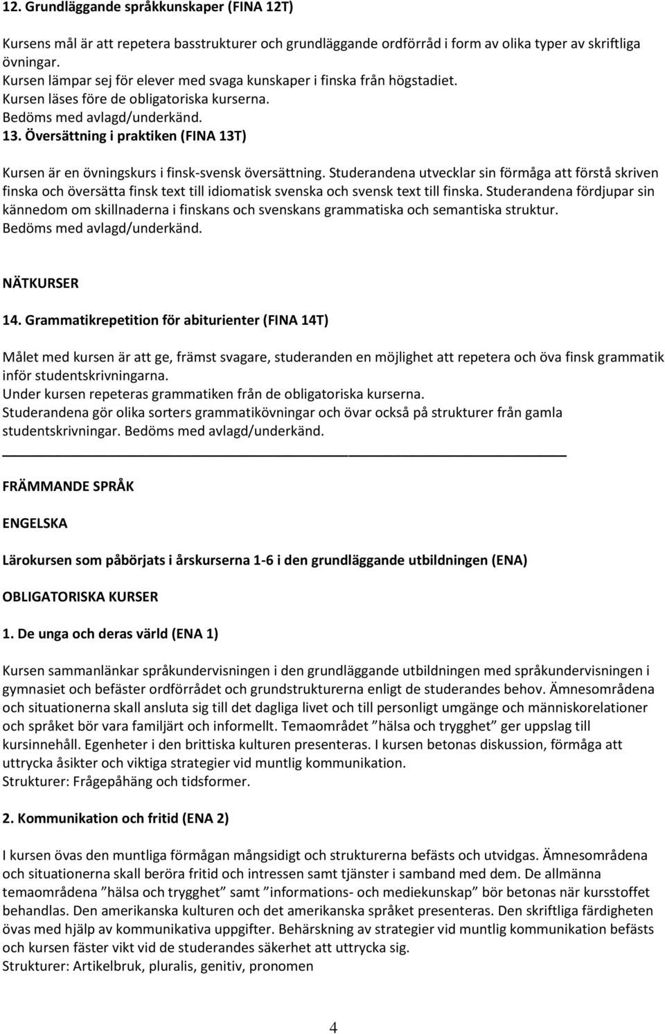 Översättning i praktiken (FINA 13T) Kursen är en övningskurs i finsk-svensk översättning.