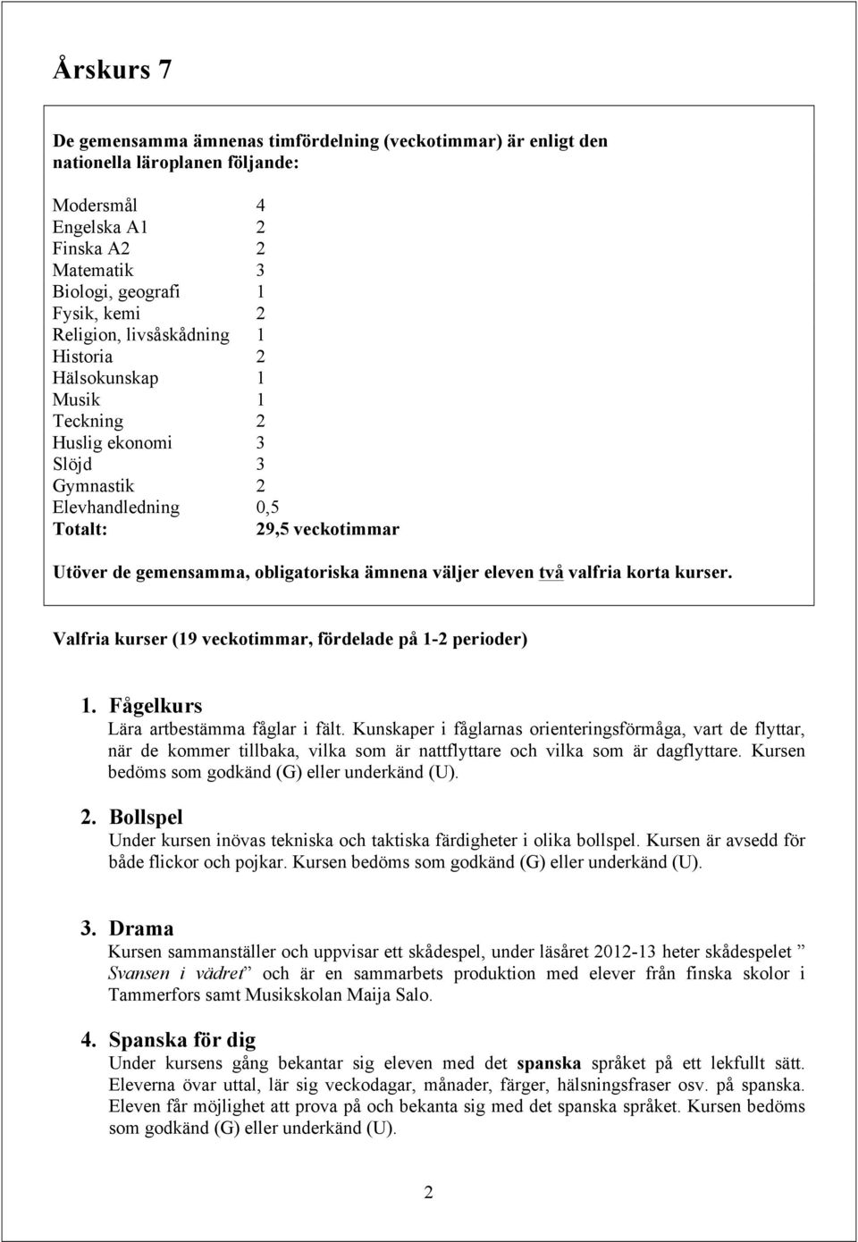 två valfria korta kurser. Valfria kurser (19 veckotimmar, fördelade på 1-2 perioder) 1. Fågelkurs Lära artbestämma fåglar i fält.