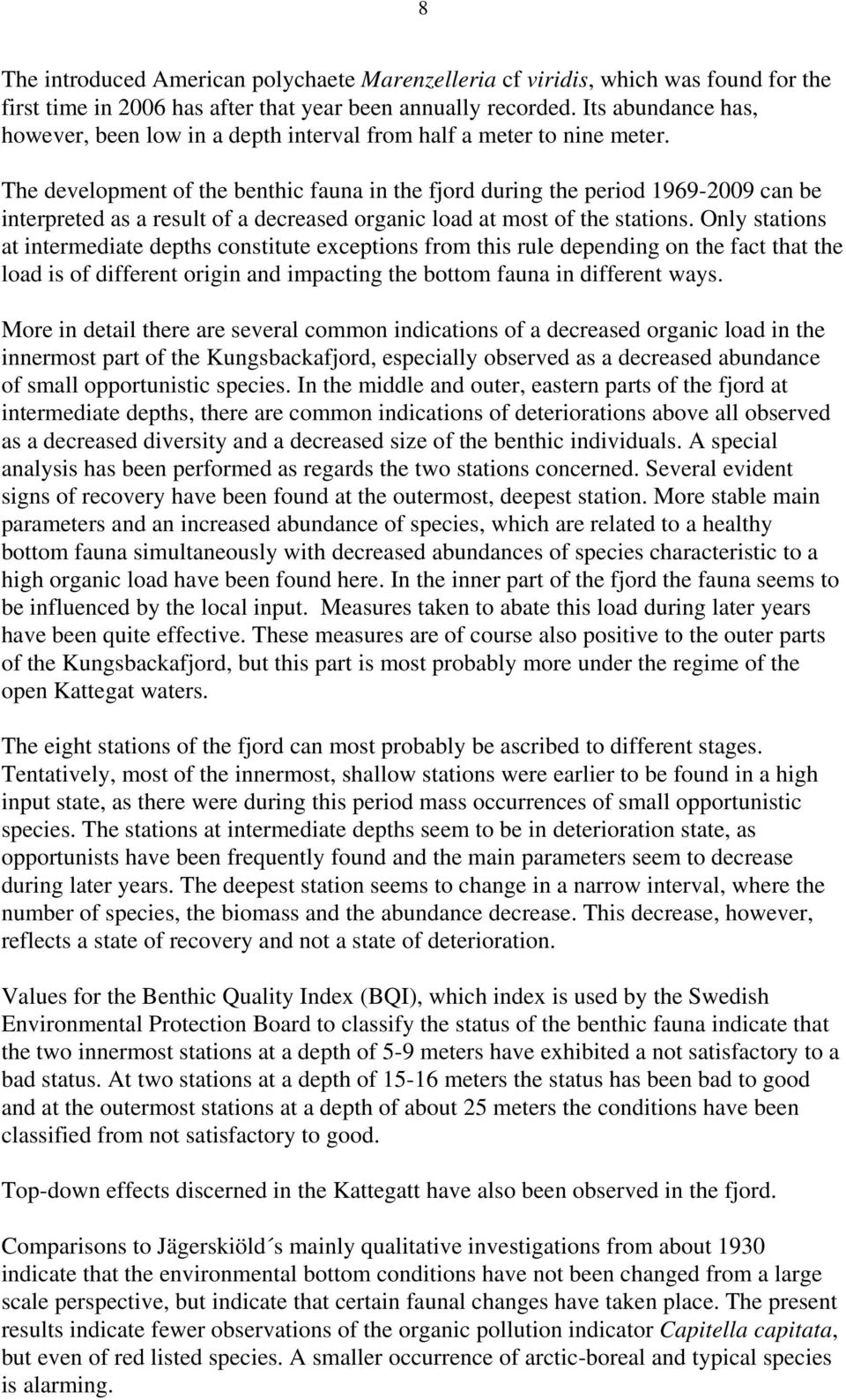 The development of the benthic fauna in the fjord during the period 1969-29 can be interpreted as a result of a decreased organic load at most of the stations.