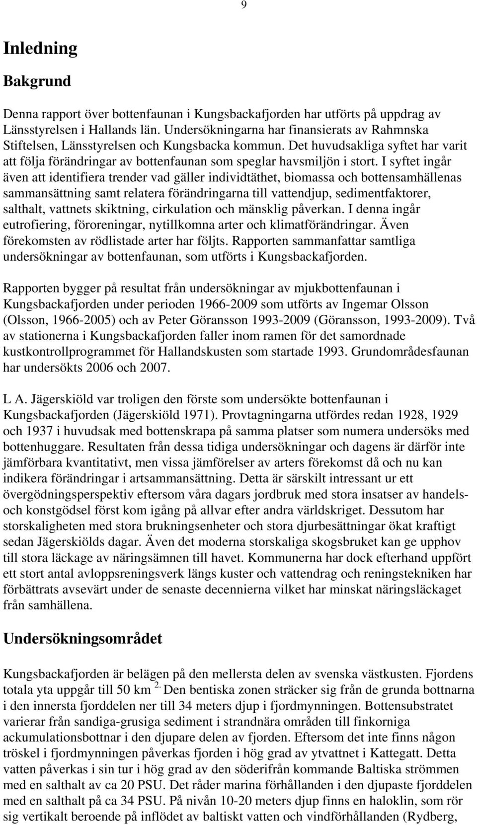 I syftet ingår även att identifiera trender vad gäller individtäthet, biomassa och bottensamhällenas sammansättning samt relatera förändringarna till vattendjup, sedimentfaktorer, salthalt, vattnets