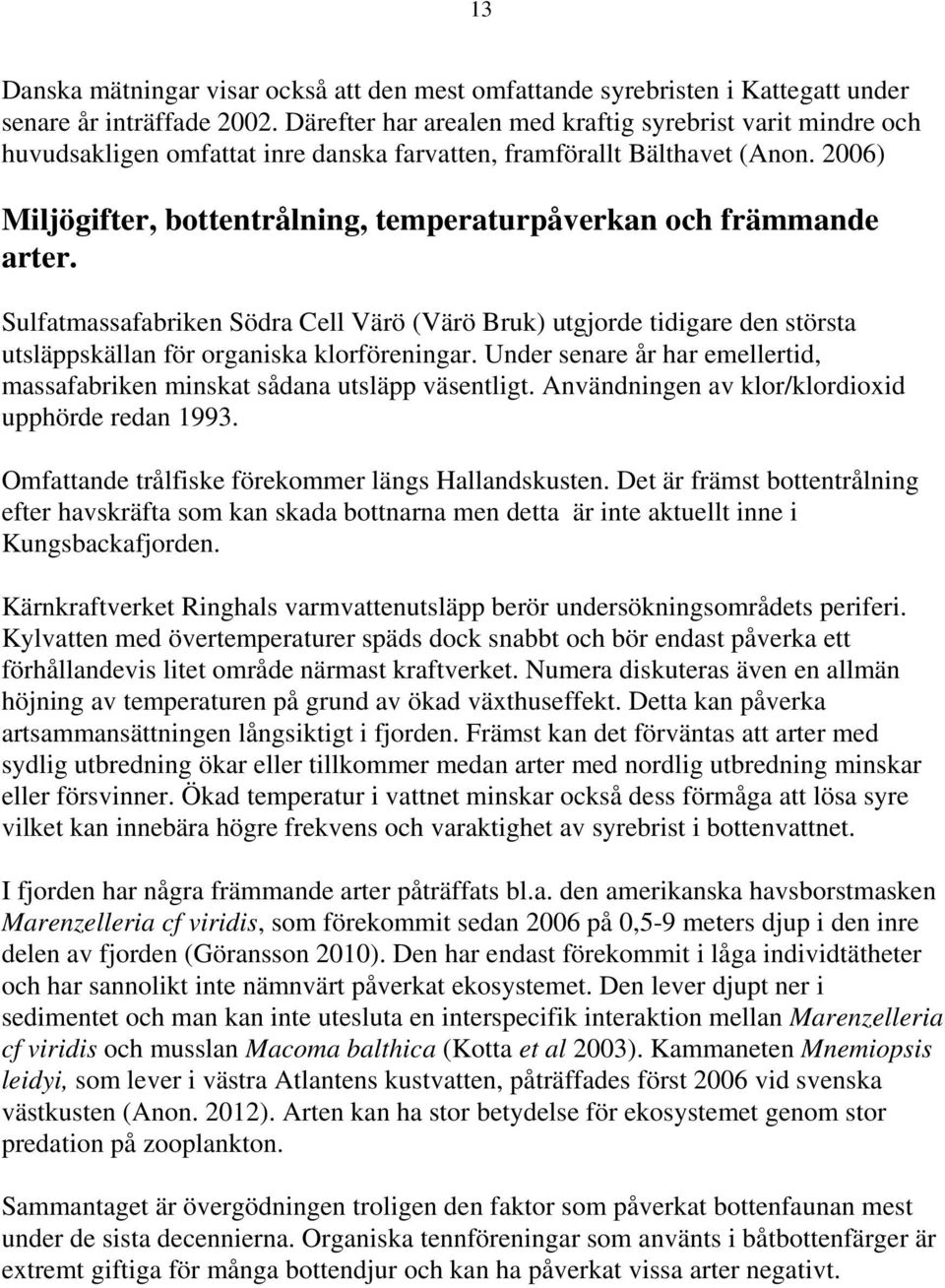 26) Miljögifter, bottentrålning, temperaturpåverkan och främmande arter. Sulfatmassafabriken Södra Cell Värö (Värö Bruk) utgjorde tidigare den största utsläppskällan för organiska klorföreningar.