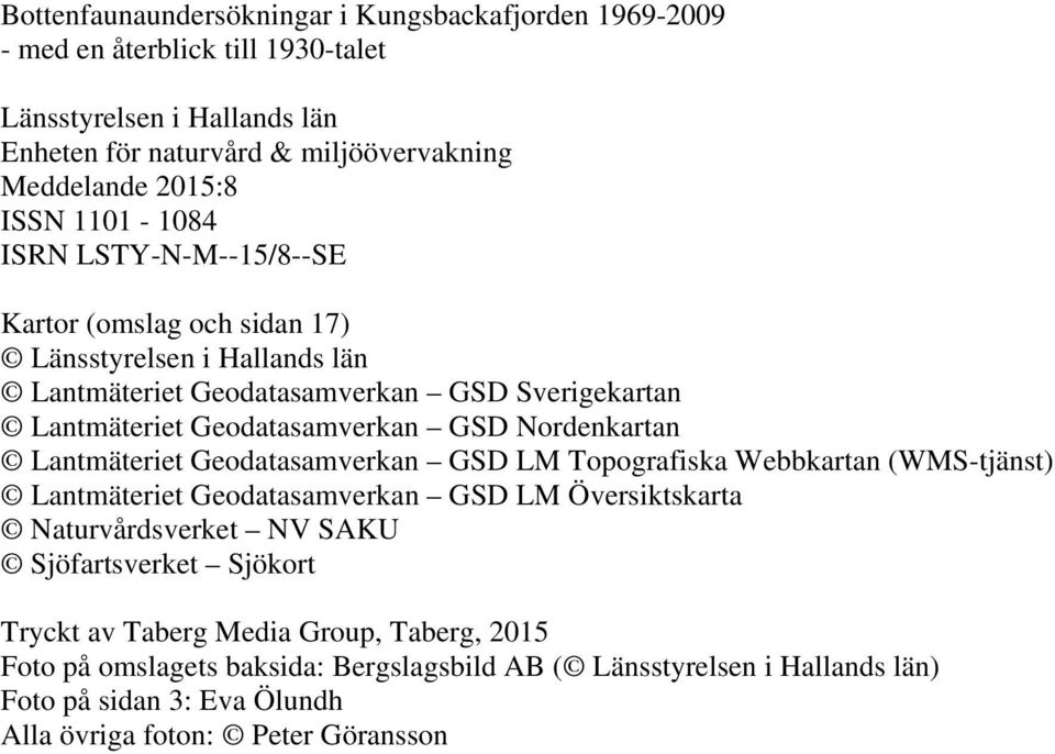 Nordenkartan Lantmäteriet Geodatasamverkan GSD LM Topografiska Webbkartan (WMS-tjänst) Lantmäteriet Geodatasamverkan GSD LM Översiktskarta Naturvårdsverket NV SAKU Sjöfartsverket