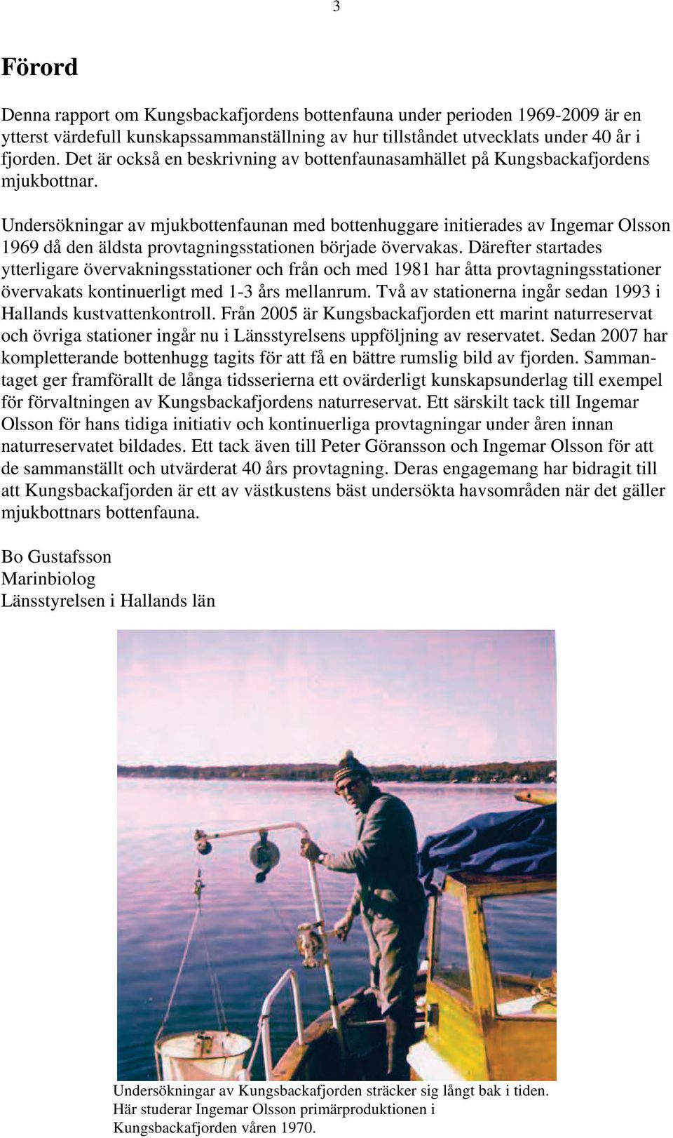 Undersökningar av mjukbottenfaunan med bottenhuggare initierades av Ingemar Olsson 1969 då den äldsta provtagningsstationen började övervakas.