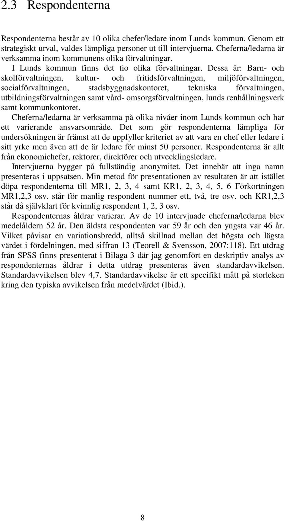 Dessa är: Barn- och skolförvaltningen, kultur- och fritidsförvaltningen, miljöförvaltningen, socialförvaltningen, stadsbyggnadskontoret, tekniska förvaltningen, utbildningsförvaltningen samt vård-