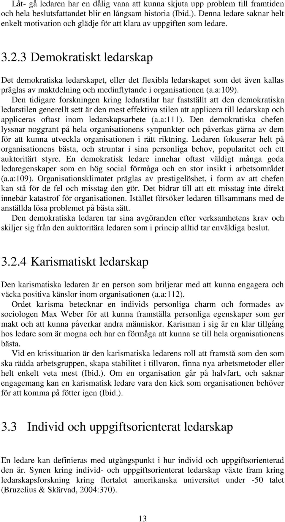 3 Demokratiskt ledarskap Det demokratiska ledarskapet, eller det flexibla ledarskapet som det även kallas präglas av maktdelning och medinflytande i organisationen (a.a:109).