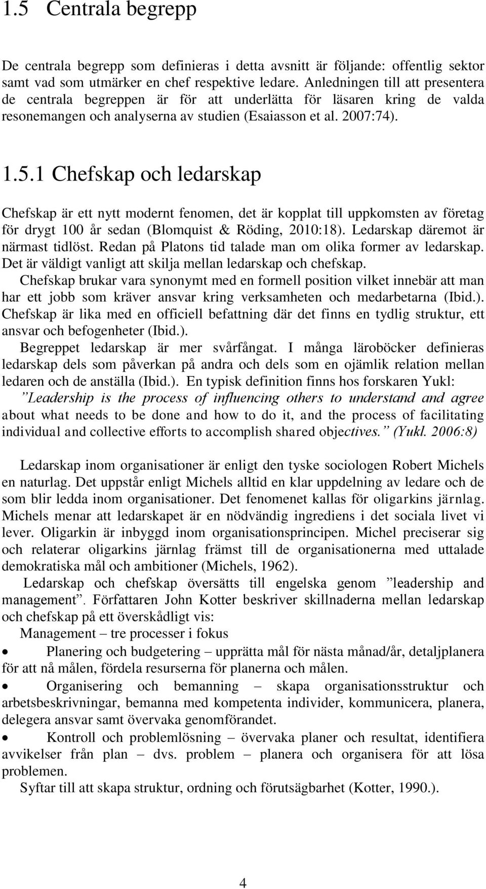 1 Chefskap och ledarskap Chefskap är ett nytt modernt fenomen, det är kopplat till uppkomsten av företag för drygt 100 år sedan (Blomquist & Röding, 2010:18). Ledarskap däremot är närmast tidlöst.