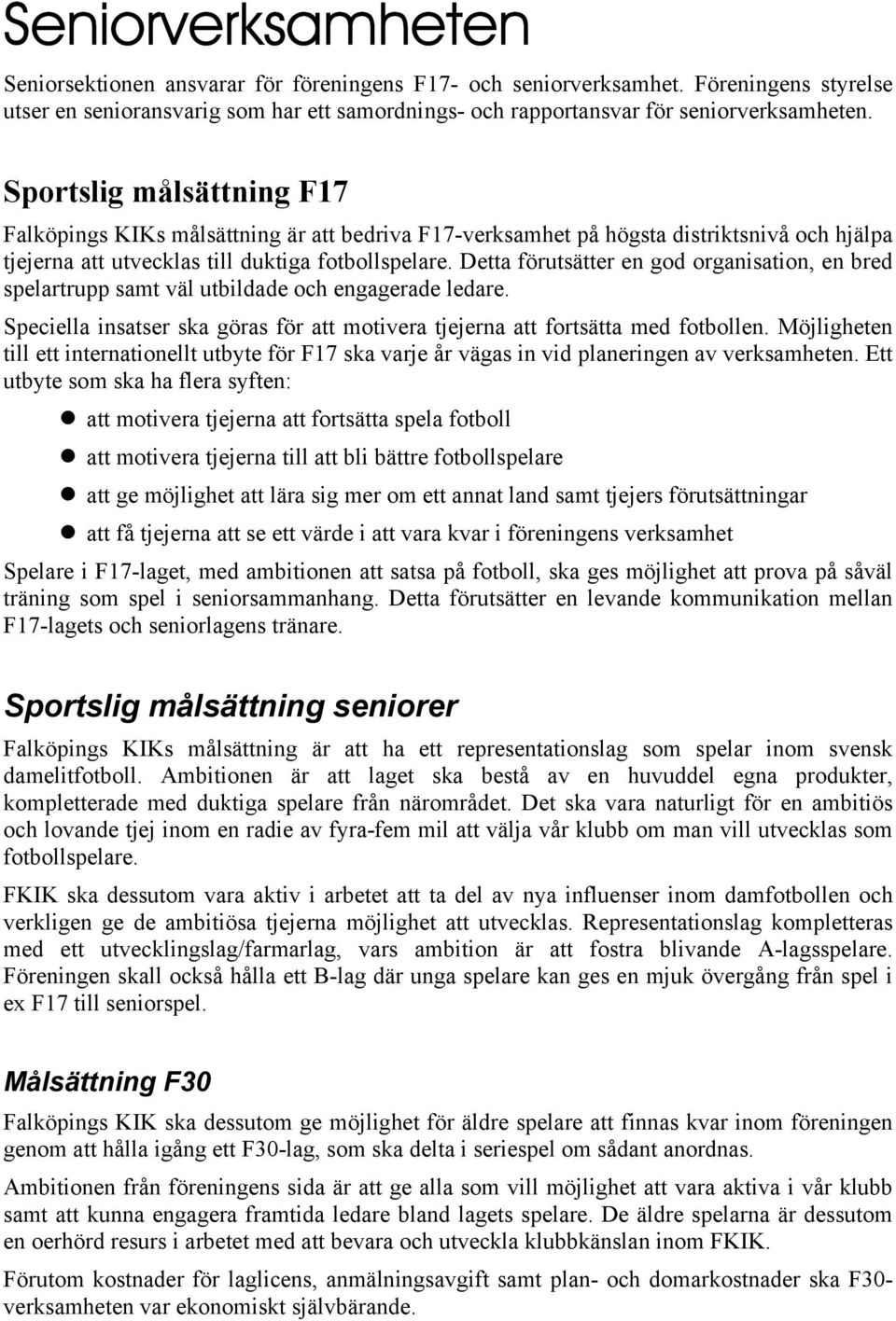 Detta förutsätter en god organisation, en bred spelartrupp samt väl utbildade och engagerade ledare. Speciella insatser ska göras för att motivera tjejerna att fortsätta med fotbollen.