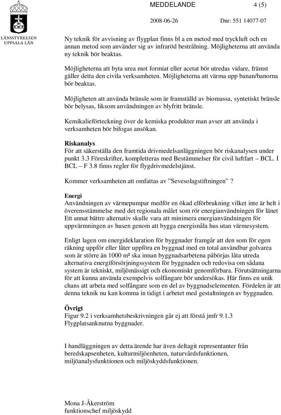 Möjligheten att använda bränsle som är framställd av biomassa, syntetiskt bränsle bör belysas, liksom användningen av blyfritt bränsle.